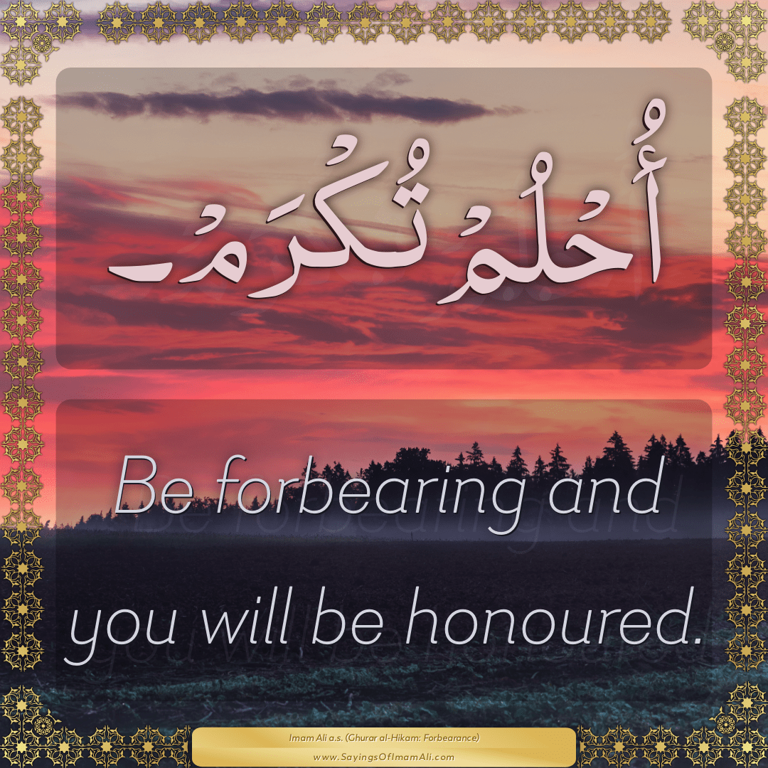 Be forbearing and you will be honoured.